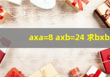 axa=8 axb=24 求bxb